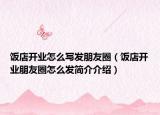 飯店開業(yè)怎么寫發(fā)朋友圈（飯店開業(yè)朋友圈怎么發(fā)簡(jiǎn)介介紹）