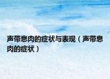 聲帶息肉的癥狀與表現(xiàn)（聲帶息肉的癥狀）