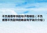 不負(fù)青春年華的句子有哪些（不負(fù)青春不負(fù)韶華的唯美句子簡介介紹）