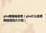 ghs網(wǎng)絡(luò)啥意思（ghs什么意思網(wǎng)絡(luò)用簡介介紹）