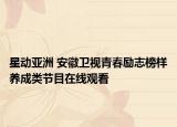 星動(dòng)亞洲 安徽衛(wèi)視青春勵(lì)志榜樣養(yǎng)成類節(jié)目在線觀看