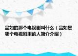 品如的那個(gè)電視劇叫什么（品如是哪個(gè)電視劇里的人簡(jiǎn)介介紹）