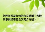 各種關(guān)系發(fā)紅包的含義結(jié)婚（各種關(guān)系發(fā)紅包的含義簡介介紹）