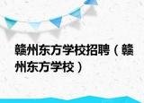 贛州東方學校招聘（贛州東方學校）