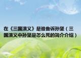 在《三國(guó)演義》是誰(shuí)告訴孫堅(jiān)（三國(guó)演義中孫堅(jiān)是怎么死的簡(jiǎn)介介紹）