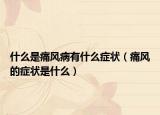 什么是痛風病有什么癥狀（痛風的癥狀是什么）