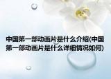 中國第一部動畫片是什么介紹(中國第一部動畫片是什么詳細(xì)情況如何)