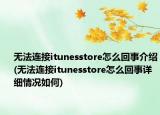 無法連接itunesstore怎么回事介紹(無法連接itunesstore怎么回事詳細(xì)情況如何)