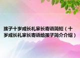 孩子十歲成長禮家長寄語簡短（十歲成長禮家長寄語給孩子簡介介紹）