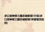 求口袋神獸三國(guó)志破解版!介紹(求口袋神獸三國(guó)志破解版!詳細(xì)情況如何)