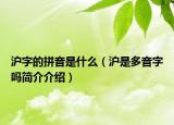 滬字的拼音是什么（滬是多音字嗎簡(jiǎn)介介紹）