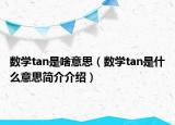 數(shù)學(xué)tan是啥意思（數(shù)學(xué)tan是什么意思簡介介紹）