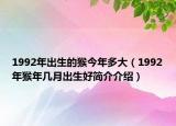 1992年出生的猴今年多大（1992年猴年幾月出生好簡(jiǎn)介介紹）