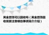 黃金首飾可以回收嗎（黃金首飾回收需要注意哪些事項簡介介紹）