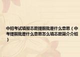 中招考試填報志愿提前批是什么意思（中考提前批是什么意思怎么填志愿簡介介紹）