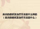 鼻炎的癥狀及治療方法是什么樣的（鼻炎的癥狀及治療方法是什么）