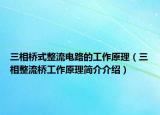 三相橋式整流電路的工作原理（三相整流橋工作原理簡介介紹）