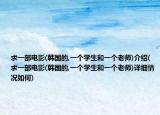 求一部電影(韓國(guó)的,一個(gè)學(xué)生和一個(gè)老師)介紹(求一部電影(韓國(guó)的,一個(gè)學(xué)生和一個(gè)老師)詳細(xì)情況如何)