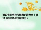 黑瑪卡的功效與作用吃法大全（黑瑪卡的功效與作用如何）