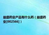 益盛藥業(yè)產(chǎn)品有什么藥（益盛藥業(yè)[002566]）