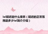 lol延遲是什么意思（延遲的正常范圍是多少lol簡介介紹）