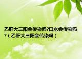 乙肝大三陽會(huì)傳染嗎?口水會(huì)傳染嗎?（乙肝大三陽會(huì)傳染嗎）