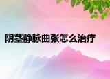 陰莖靜脈曲張怎么治療