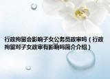 行政拘留會影響子女公務(wù)員政審嗎（行政拘留對子女政審有影響嗎簡介介紹）