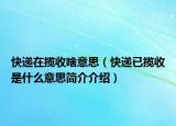 快遞在攬收啥意思（快遞已攬收是什么意思簡介介紹）