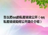 怎么把qq的私密說(shuō)說(shuō)公開（qq私密說(shuō)說(shuō)如何公開簡(jiǎn)介介紹）