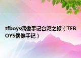 tfboys偶像手記臺灣之旅（TFBOYS偶像手記）