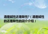 酒是堿性還是酸性?（酒是堿性的還是酸性的簡介介紹）