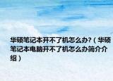 華碩筆記本開不了機(jī)怎么辦?（華碩筆記本電腦開不了機(jī)怎么辦簡介介紹）
