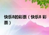 快樂(lè)8的彩票（快樂(lè)8 彩票）