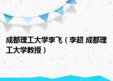 成都理工大學(xué)李飛（李超 成都理工大學(xué)教授）