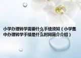 小學(xué)辦理轉(zhuǎn)學(xué)需要什么手續(xù)須知（小學(xué)集中辦理轉(zhuǎn)學(xué)手續(xù)是什么時(shí)間簡(jiǎn)介介紹）