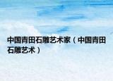 中國青田石雕藝術(shù)家（中國青田石雕藝術(shù)）
