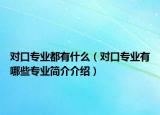 對口專業(yè)都有什么（對口專業(yè)有哪些專業(yè)簡介介紹）