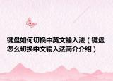 鍵盤如何切換中英文輸入法（鍵盤怎么切換中文輸入法簡介介紹）