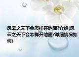 風(fēng)云之天下會怎樣開地圖?介紹(風(fēng)云之天下會怎樣開地圖?詳細(xì)情況如何)