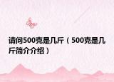 請(qǐng)問500克是幾斤（500克是幾斤簡介介紹）