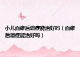小兒面癱后遺癥能治好嗎（面癱后遺癥能治好嗎）