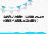 山居筆記出版社（山居圖 2013年嶺南美術(shù)出版社出版的圖書）