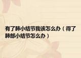 有了肺小結(jié)節(jié)我該怎么辦（得了肺部小結(jié)節(jié)怎么辦）