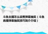 斗魚主播怎么設(shè)置彈幕抽獎(jiǎng)（斗魚直播彈幕抽獎(jiǎng)技巧簡(jiǎn)介介紹）