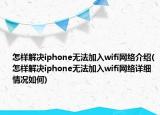 怎樣解決iphone無法加入wifi網(wǎng)絡(luò)介紹(怎樣解決iphone無法加入wifi網(wǎng)絡(luò)詳細(xì)情況如何)