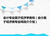 會(huì)計(jì)專業(yè)屬于經(jīng)濟(jì)學(xué)類嗎（會(huì)計(jì)屬于經(jīng)濟(jì)類專業(yè)嗎簡介介紹）