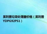 英利普垃圾處理器價格（英利普YDPG92PS1）