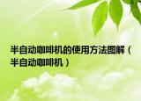 半自動咖啡機(jī)的使用方法圖解（半自動咖啡機(jī)）