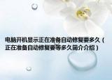 電腦開機顯示正在準備自動修復要多久（正在準備自動修復要等多久簡介介紹）